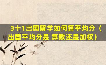 3十1出国留学如何算平均分（出国平均分是 算数还是加权）